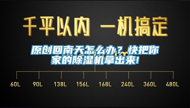 原創(chuàng)回南天怎么辦？快把你家的除濕機(jī)拿出來!
