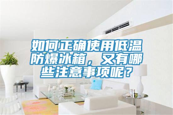 如何正確使用低溫防爆冰箱，又有哪些注意事項(xiàng)呢？