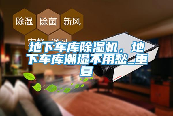 地下車庫除濕機(jī)，地下車庫潮濕不用愁_重復(fù)
