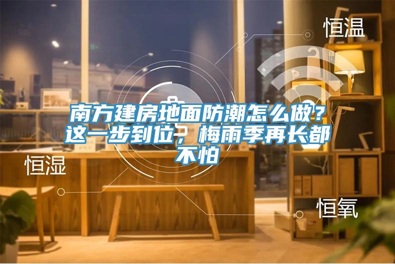 南方建房地面防潮怎么做？這一步到位，梅雨季再長都不怕