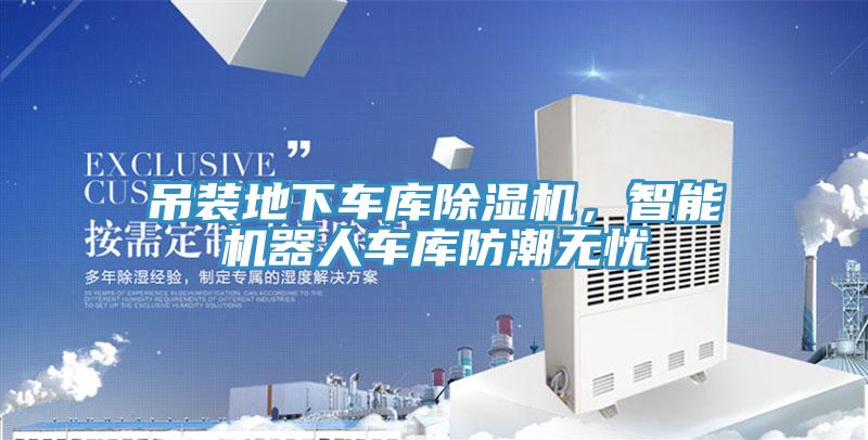 吊裝地下車庫除濕機，智能機器人車庫防潮無憂