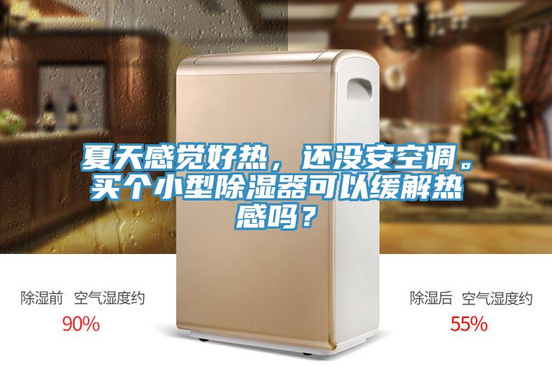 夏天感覺好熱，還沒安空調(diào)。買個小型除濕器可以緩解熱感嗎？