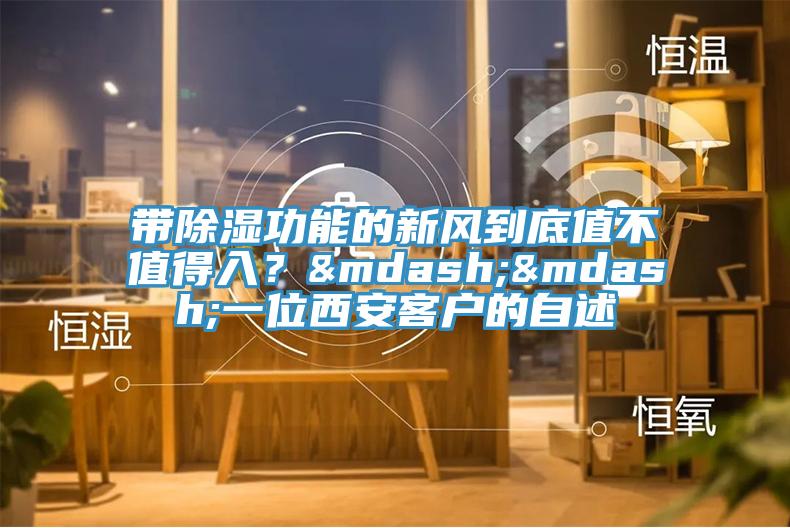 帶除濕功能的新風到底值不值得入？——一位西安客戶的自述