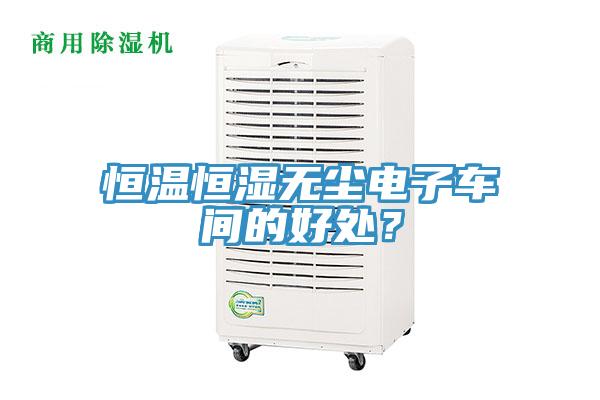 恒溫恒濕無塵電子車間的好處？