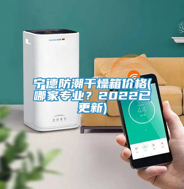 寧德防潮干燥箱價格(哪家專業(yè)？2022已更新)