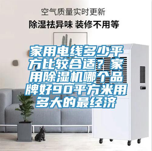 家用電線多少平方比較合適？家用除濕機哪個品牌好90平方米用多大的最經(jīng)濟