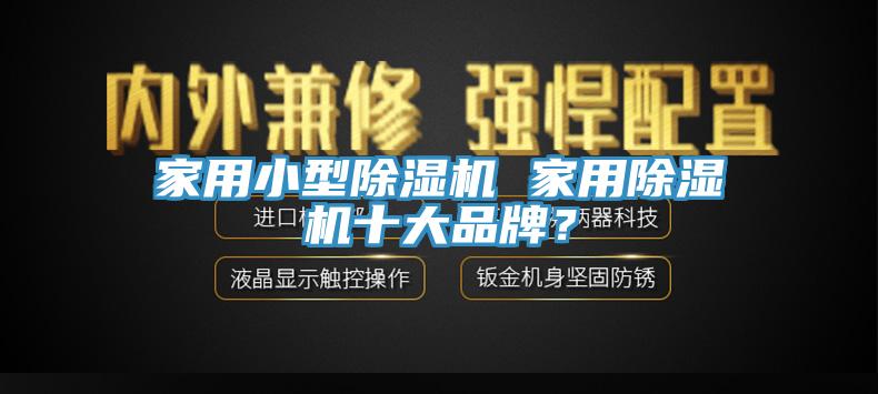 家用小型除濕機(jī) 家用除濕機(jī)十大品牌？