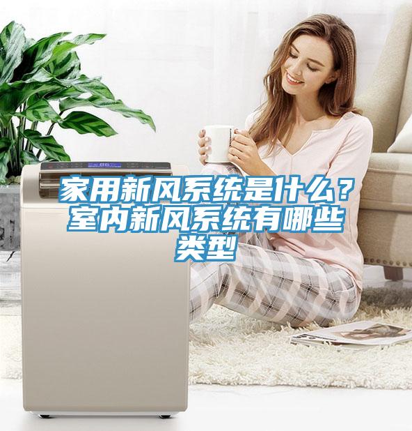 家用新風(fēng)系統(tǒng)是什么？室內(nèi)新風(fēng)系統(tǒng)有哪些類型