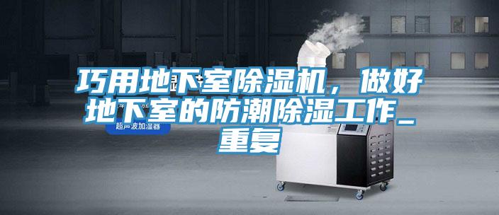 巧用地下室除濕機，做好地下室的防潮除濕工作_重復