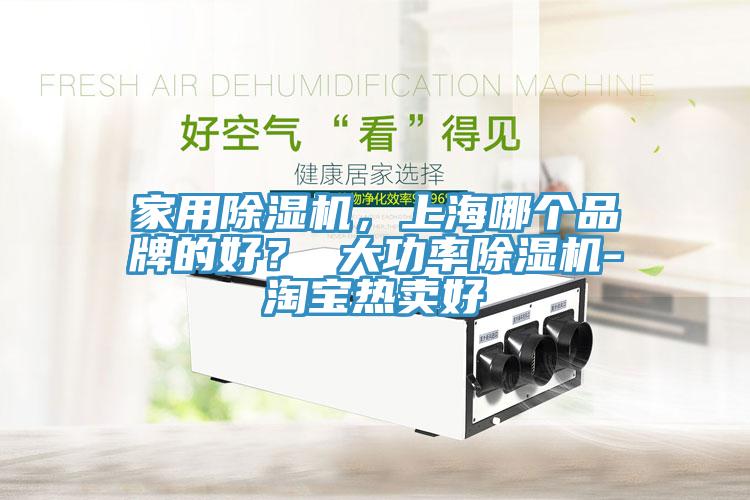 家用除濕機(jī)，上海哪個(gè)品牌的好？ 大功率除濕機(jī)-淘寶熱賣好