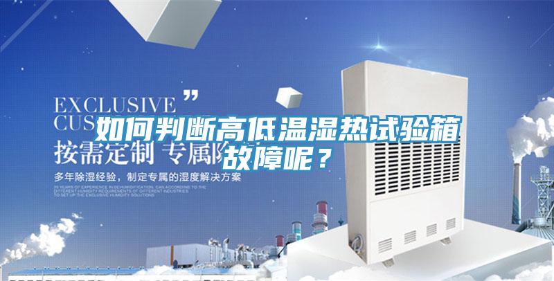 如何判斷高低溫濕熱試驗(yàn)箱故障呢？