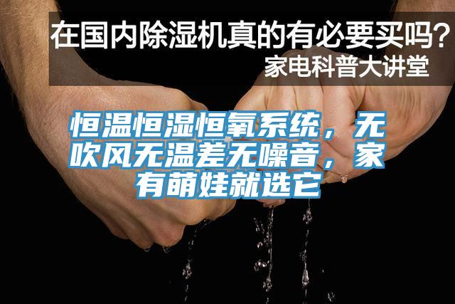 恒溫恒濕恒氧系統(tǒng)，無吹風無溫差無噪音，家有萌娃就選它