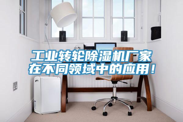 工業(yè)轉輪除濕機廠家在不同領域中的應用！