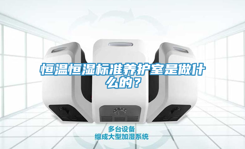 恒溫恒濕標準養(yǎng)護室是做什么的？