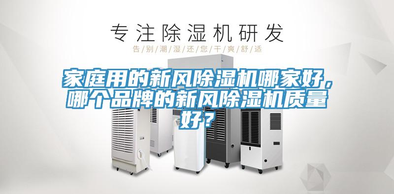 家庭用的新風(fēng)除濕機(jī)哪家好，哪個品牌的新風(fēng)除濕機(jī)質(zhì)量好？