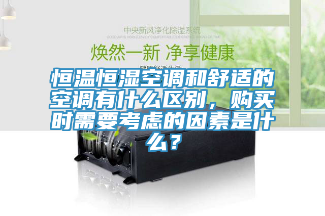 恒溫恒濕空調(diào)和舒適的空調(diào)有什么區(qū)別，購買時需要考慮的因素是什么？
