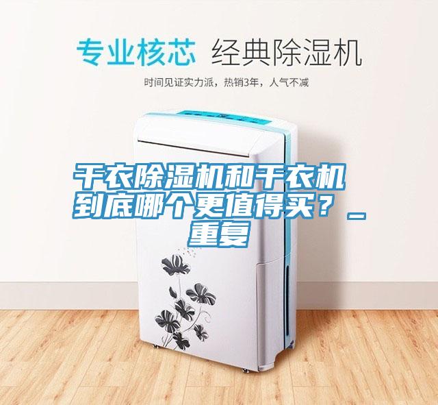 干衣除濕機(jī)和干衣機(jī) 到底哪個(gè)更值得買？_重復(fù)