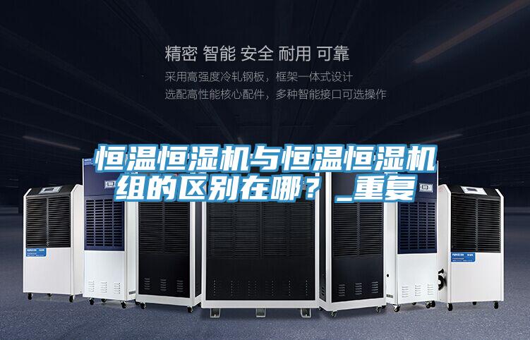 恒溫恒濕機與恒溫恒濕機組的區(qū)別在哪？_重復(fù)