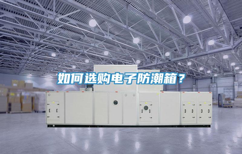 如何選購(gòu)電子防潮箱？