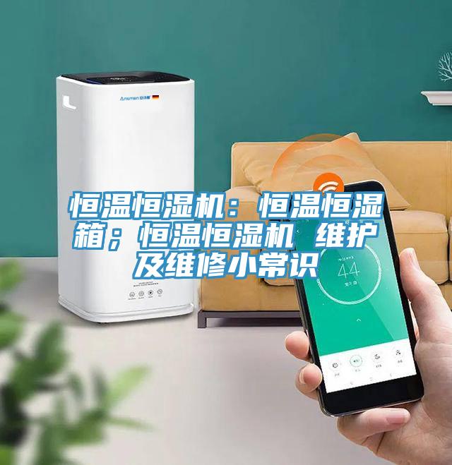 恒溫恒濕機(jī)：恒溫恒濕箱；恒溫恒濕機(jī) 維護(hù)及維修小常識