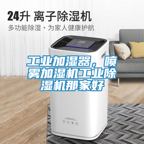 工業(yè)加濕器，噴霧加濕機(jī)工業(yè)除濕機(jī)那家好