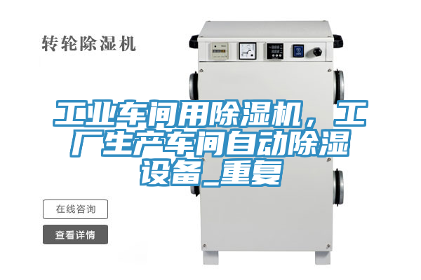 工業(yè)車(chē)間用除濕機(jī)，工廠生產(chǎn)車(chē)間自動(dòng)除濕設(shè)備_重復(fù)