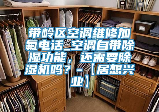 帶嶺區(qū)空調維修加氟電話_空調自帶除濕功能，還需要除濕機嗎？-【居想興業(yè)】