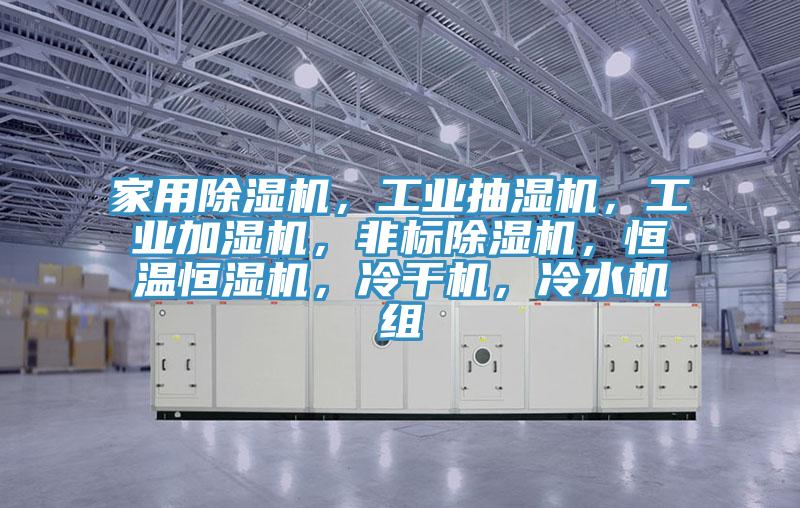 家用除濕機(jī)，工業(yè)抽濕機(jī)，工業(yè)加濕機(jī)，非標(biāo)除濕機(jī)，恒溫恒濕機(jī)，冷干機(jī)，冷水機(jī)組