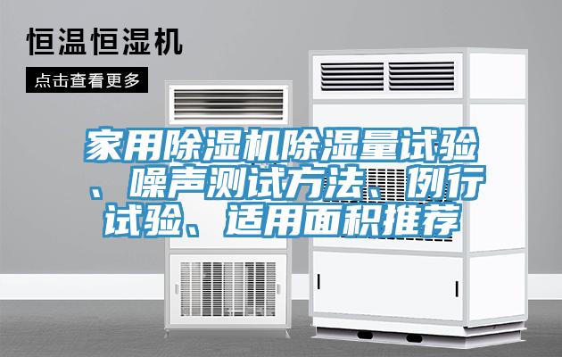 家用除濕機(jī)除濕量試驗(yàn)、噪聲測試方法、例行試驗(yàn)、適用面積推薦