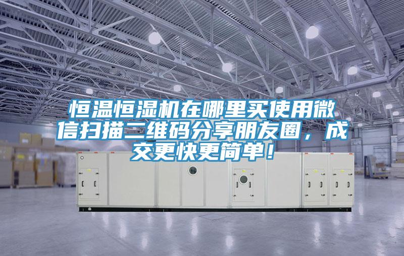 恒溫恒濕機(jī)在哪里買使用微信掃描二維碼分享朋友圈，成交更快更簡(jiǎn)單！