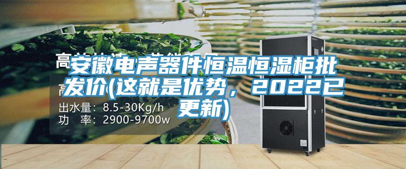 安徽電聲器件恒溫恒濕柜批發(fā)價(jià)(這就是優(yōu)勢(shì)，2022已更新)