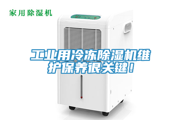 工業(yè)用冷凍除濕機維護保養(yǎng)很關(guān)鍵！