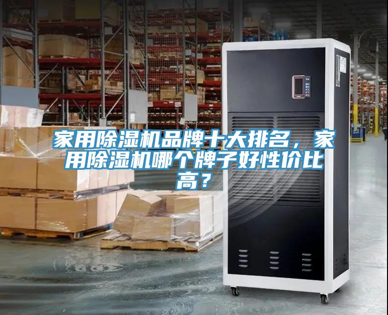 家用除濕機(jī)品牌十大排名，家用除濕機(jī)哪個(gè)牌子好性價(jià)比高？