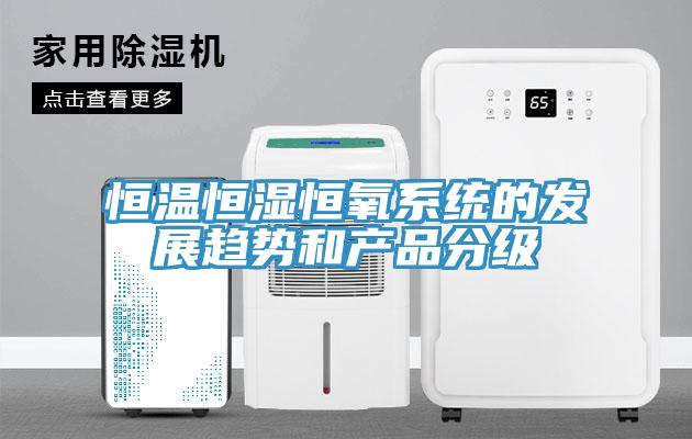 恒溫恒濕恒氧系統(tǒng)的發(fā)展趨勢和產品分級
