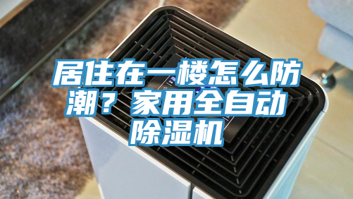 居住在一樓怎么防潮？家用全自動除濕機