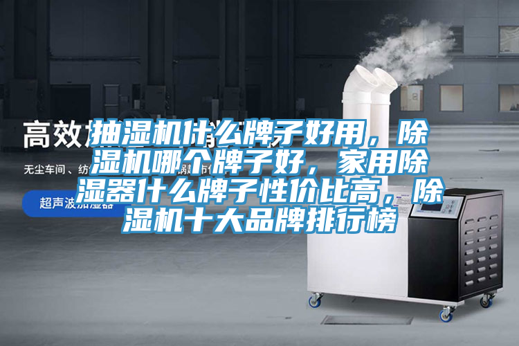 抽濕機什么牌子好用，除濕機哪個牌子好，家用除濕器什么牌子性價比高，除濕機十大品牌排行榜