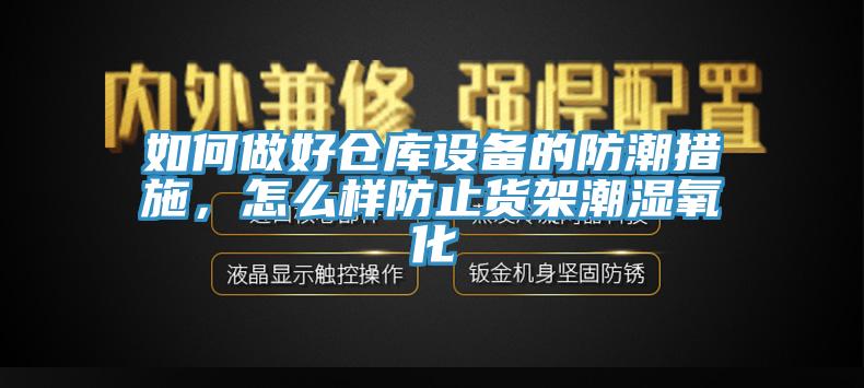 如何做好倉(cāng)庫(kù)設(shè)備的防潮措施，怎么樣防止貨架潮濕氧化