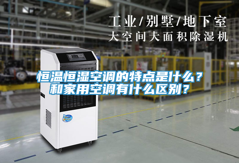 恒溫恒濕空調(diào)的特點(diǎn)是什么？和家用空調(diào)有什么區(qū)別？