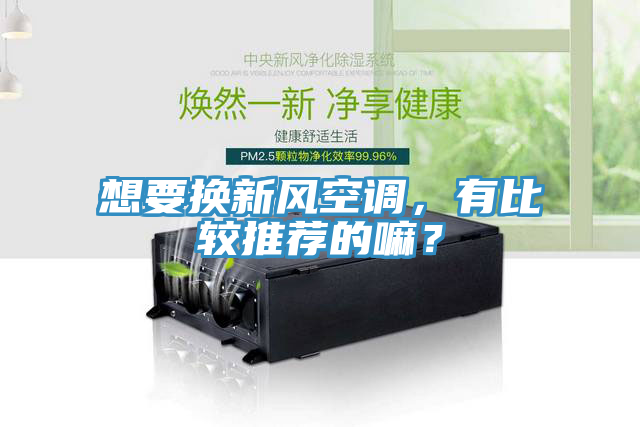 想要換新風空調，有比較推薦的嘛？