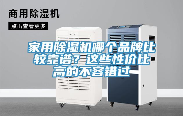 家用除濕機(jī)哪個(gè)品牌比較靠譜？這些性價(jià)比高的不容錯(cuò)過