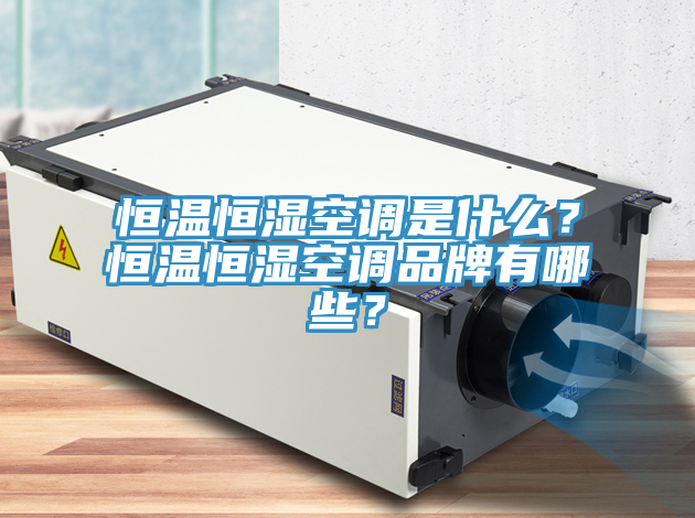 恒溫恒濕空調(diào)是什么？恒溫恒濕空調(diào)品牌有哪些？