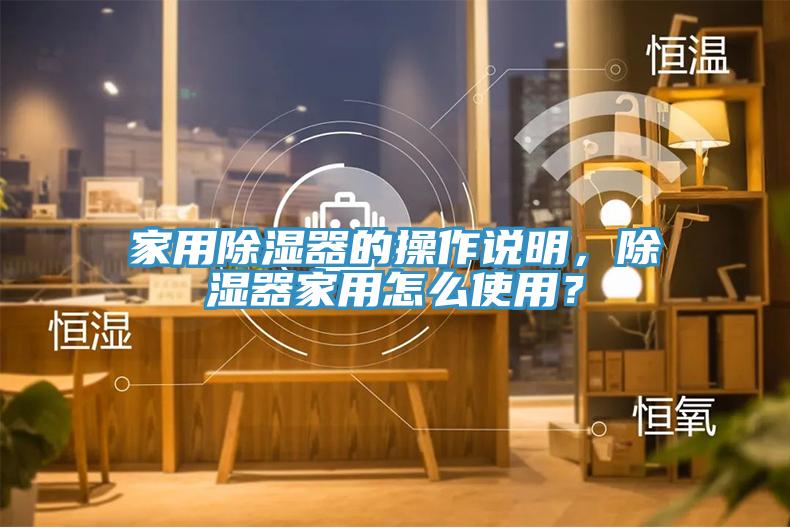 家用除濕器的操作說(shuō)明，除濕器家用怎么使用？