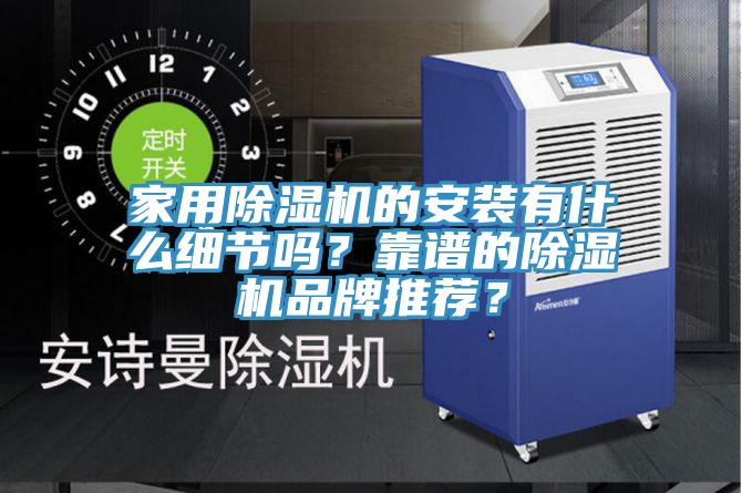家用除濕機(jī)的安裝有什么細(xì)節(jié)嗎？靠譜的除濕機(jī)品牌推薦？