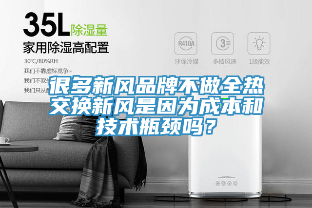 很多新風(fēng)品牌不做全熱交換新風(fēng)是因為成本和技術(shù)瓶頸嗎？