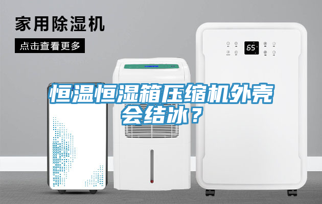 恒溫恒濕箱壓縮機(jī)外殼會(huì)結(jié)冰？