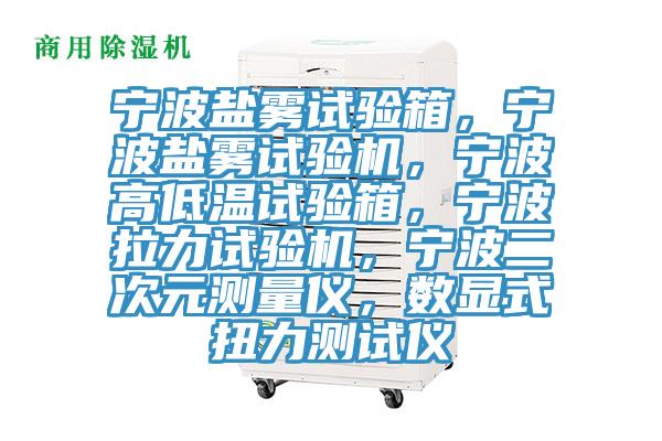 寧波鹽霧試驗(yàn)箱，寧波鹽霧試驗(yàn)機(jī)，寧波高低溫試驗(yàn)箱，寧波拉力試驗(yàn)機(jī)，寧波二次元測(cè)量?jī)x，數(shù)顯式扭力測(cè)試儀