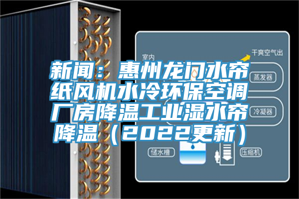 新聞：惠州龍門水簾紙風機水冷環(huán)保空調廠房降溫工業(yè)濕水簾降溫（2022更新）