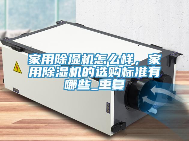 家用除濕機怎么樣，家用除濕機的選購標準有哪些_重復