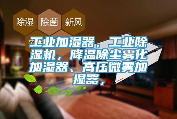 工業(yè)加濕器，工業(yè)除濕機(jī)，降溫除塵霧化加濕器、高壓微霧加濕器，