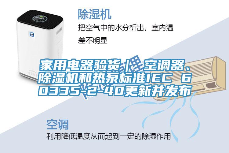 家用電器驗(yàn)貨｜ 空調(diào)器、除濕機(jī)和熱泵標(biāo)準(zhǔn)IEC 60335-2-40更新并發(fā)布